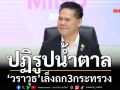 วราวุธเล็งถก3กระทรวงปฏิรูปน้ำตาล