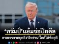 ทรัมป์ แย้มจ่อปิดดีล คาดเจรจาหยุดยิงอิหร่านใกล้ได้ข้อยุติ
