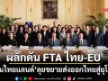 ‘ทีมไทยแลนด์’เดินหน้าผลักดัน FTA ไทย-EU ขยายส่งออกสินค้าและบริการไทยสู่ยุโรป