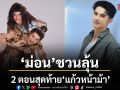 ม่อน ชวนลุ้น 2 ตอนสุดท้าย แก้วหน้าม้า เดินหน้าจีบ ลุยง้อ กุ๊กกิ๊ก เต็มสูบ
