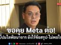 ไชยชนก เผยคุย Meta ไร้ข้อสรุป ยังไม่พอใจ ขอคุยต่อ บี้ปมไลฟ์อนาจาร