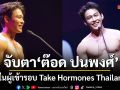 จับตา ต๊อด ปนพงศ์ 1 ในผู้เข้ารอบ Take Hormones Thailand