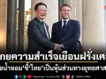 โกยความสำเร็จเยือนฝรั่งเศส สื่อน้ำหอม ชี้ไทยเป็นหุ้นส่วนทางยุทธศาสตร์