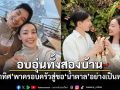 อบอุ่นทั้งสองบ้าน! ไผ่ พาทิศ พาครอบครัวสู่ขอ น้ำตาล อย่างเป็นทางการ