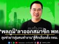 พลภูมิ ลาออกสมาชิกเพื่อไทย ลุยช่วย กลุ่มคนทำงาน สู้ศึกชิงผู้ว่าฯ กทม.