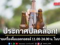 เริ่มพรุ่งนี้! ราชกิจจาฯ ประกาศปลดล็อก เวลาขายเครื่องดื่มแอลกอฮอล์ 11.00-24.00 น. ในบางพื้นที่