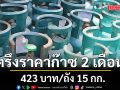 กบง. ตรึงราคาก๊าซหุงต้ม 423 บาท/ถัง 15 กก. ต่อ 2 เดือน ลดภาระค่าครองชีพ-นำเข้าน้ำมันดิบ