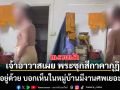 เจ้าอาวาสเผย พระซุกสีกาคากุฏิ ขอมาอยู่ด้วย บอกเห็นในหมู่บ้านมีงานศพเยอะ-เงินดี