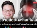 อย่าปล่อยให้สายเกินแก้ \'หมอเจด\'เผยอาการปวดหัวบ่อยๆ แบบไหนที่ไม่ควรกินยา แล้วปล่อยผ่าน