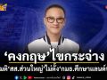 คงกฤษ ไขกระจ่าง! ทำไมมติ สส.ส่วนใหญ่ ไม่ตั้ง กมธ.ศึกษาแลนด์บริดจ์
