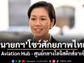 นายกฯ โชว์ศักยภาพไทย! ดัน Aviation Hub - ศูนย์กลางโลจิสติกส์อาเซียน