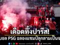 เดือดทั้งปารีส! แฟนบอล ปารีส แซงต์-แชร์กแมง ฉลองแชมป์ลุกลามเป็นจลาจล