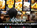 ญี่ปุ่นอ่วม จ่อขึ้นราคา อาหาร-เครื่องดื่ม กว่า1,000รายการในเดือนมิ.ย.