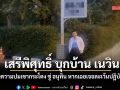 เสรีพิศุทธิ์ เอาจริง! บุกบ้าน เนวิน ลุยแจ้งความปมเขากระโดง ขู่ อนุทิน หากเฉยเจอละเว้นปฏิบัติหน้าที่