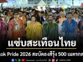 แซ่บสะเทือนไทย! Bangkok Pride 2026 สะบัดธงสีรุ้ง 500 เมตรกลางกรุง