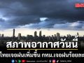 สภาพอากาศวันนี้ ทั่วไทยเจอฝนเพิ่มขึ้น กทม.เจอฝนร้อยละ 60