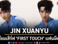 ไทยพร้อมกรี๊ด JIN XUANYU เตรียมเสิร์ฟ FIRST TOUCH แฟนมีตติ้ง–แฟนไซน์ ครั้งแรกในประเทศไทย