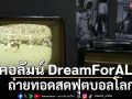 คอลัมน์ DreamForALL : ถ่ายทอดสดฟุตบอลโลก