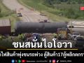 รถไฟสินค้าพุ่งชนรถพ่วงในไอโอวา ตู้สินค้า17ตู้หลุดออกจากรางเกลื่อน