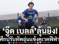 ‘จู๊ด เบลล์’ลุ้นยิง!ช้างศึกปรับทัพอุ่นแข้งคูเวตฟีฟ่าเดย์