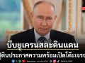ปูติน ประกาศความพร้อมเปิดโต๊ะเจรจา ยูเครน บีบเงื่อนไขต้องยอมสูญเสียดินแดน