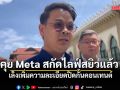ไชยชนก เผยคุย Meta สกัดปมไลฟ์คลิปอนาจารแล้ว เล็งเพิ่มความละเอียดปิดกั้นคอนเทนต์