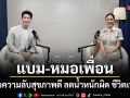 ลดน้ำหนักผิด ชีวิตเปลี่ยน! แบม-หมอเพื่อน พาไขความลับสุขภาพดี