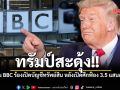 ทรัมป์สะดุ้ง โดน BBC ร้องเปิดบัญชีทรัพย์สิน หลังเปิดศึกฟ้องเรียกค่าเสียหายสื่อยักษ์ 3.5 แสนล้าน
