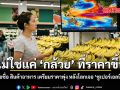 ไม่ใช่แค่ กล้วย ที่ราคาขึ้น เปิด 5 รายชื่อ สินค้าอาหาร เตรียมราคาพุ่ง หลังโลกเจอ ซูเปอร์เอลนีโญ ถล่ม