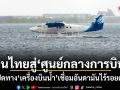 รัฐบาลปั้นไทยสู่ Aviation Hub เปิดทาง Seaplane เชื่อมอันดามันไร้รอยต่อ
