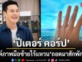ปีเตอร์ คอร์ป โพสต์ภาพมือซ้ายไร้แหวน ประกาศสั้นๆ ถอดมาสักพักแล้ว ลั่นไร้ดราม่า