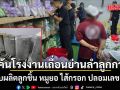 บุกค้นโรงงานเถื่อนย่านลำลูกกา ลอบผลิตลูกชิ้น หมูยอ ไส้กรอก ปลอมเลข อย.  ส่งขายทั่วประเทศ