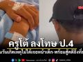 ฟังอีกมุม! ครูโต้ข่าวดัง สั่งป.4 กระโดดตบ 1,000 ครั้ง จนไข้ขึ้น-ผวาละเมอ ยันมีพยานที่อยู่ชัด!