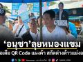 อนุชา ลุยหนองแขม ผุดไอเดีย QR Code แผงค้า สกัดต่างด้าวแย่งอาชีพ