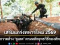 เสริมแกร่งทหารใหม่ 2569 ฝึกกวาดล้าง \'คูเลต\' ตามหลักยุทธวิธีกองทัพบก