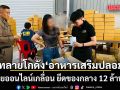 บุกทลายโกดัง อาหารเสริมปลอม ส่งขายออนไลน์เกลื่อน ยึดของกลาง 12 ล้านบาท