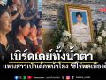 เบิร์ดเดย์ทั้งน้ำตา! เป่าเค้กหน้าโลงฮีโร่พลเมืองดี แฟนสาวสะอื้น ชาติหน้าขอคู่กันอีก