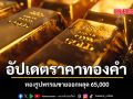 อัปเดตราคาทองคำ ทองรูปพรรณขายออกหลุด 65,000