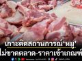 เกาะติดสถานการณ์‘หมู’ ไม่ขาดตลาด-ราคาเข้าเกณฑ์