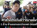 ด่วน! ศาลให้ประกันตัว ทนายตั้ม วงเงิน 1 ล้านบาท  ห้ามออกนอกประเทศ ปล่อยตัวคืนนี้