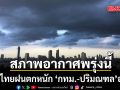 กรมอุตุฯ สภาพอากาศพรุ่งนี้  ทั่วไทยฝนตกหนัก กทม.-ปริมณฑลอ่วม