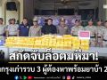 สกัดล็อตมหึมา! ทลายเครือข่าย \'ตีนผีหนองสะเดา\' รวบ 3 ผู้ต้องหาพร้อมยาบ้า 2 ล้านเม็ด