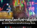 ตลาดทุนโลกรับข่าวดียุติศึก หุ้น-ดอลลาร์สลับฉาก คลายกังวล Energy Shock