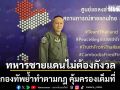 กองทัพ ยันปกป้องกำลังพลหน้าแนว รับแรงกระแทกชายแดน  หากปฏิบัติตามกฎใช้กำลัง