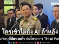 อนุทิน ชี้ ใครเข้าไม่ถึง AI ล้าหลัง ระบุ ดีอีแจงแล้ว ปมโครงการ TH-AI Passport
