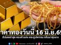 ราคาทองวันนี้ 16 มิ.ย. 2569 อัปเดตล่าสุด ทองคำแท่ง-ทองรูปพรรณ พุ่งแรง