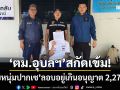 เอกซเรย์พื้นที่เข้ม! ‘ตม.อุบลราชธานี’รวบชายชาวลาว อยู่เกินอนุญาต 2,270 วัน