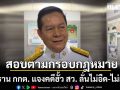 ประธาน กกต. แจงคดีฮั้ว สว. ลั่นไม่อืด-ไม่ล่าช้า ยันสอบตามกรอบกฎหมาย ไม่มีดึงเช็ง