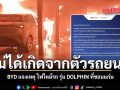 ไม่ได้เกิดจากตัวรถยนต์ BYD แจงเหตุ ไฟไหม้รถ รุ่น DOLPHIN ที่ขอนแก่น