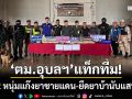 ‘ตม.อุบลราชธานี’ร่วม ตชด.227 แถลงผลจับแก๊งยาเสพติด ยึดยาบ้านับแสนเม็ด